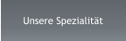 Unsere Spezialität